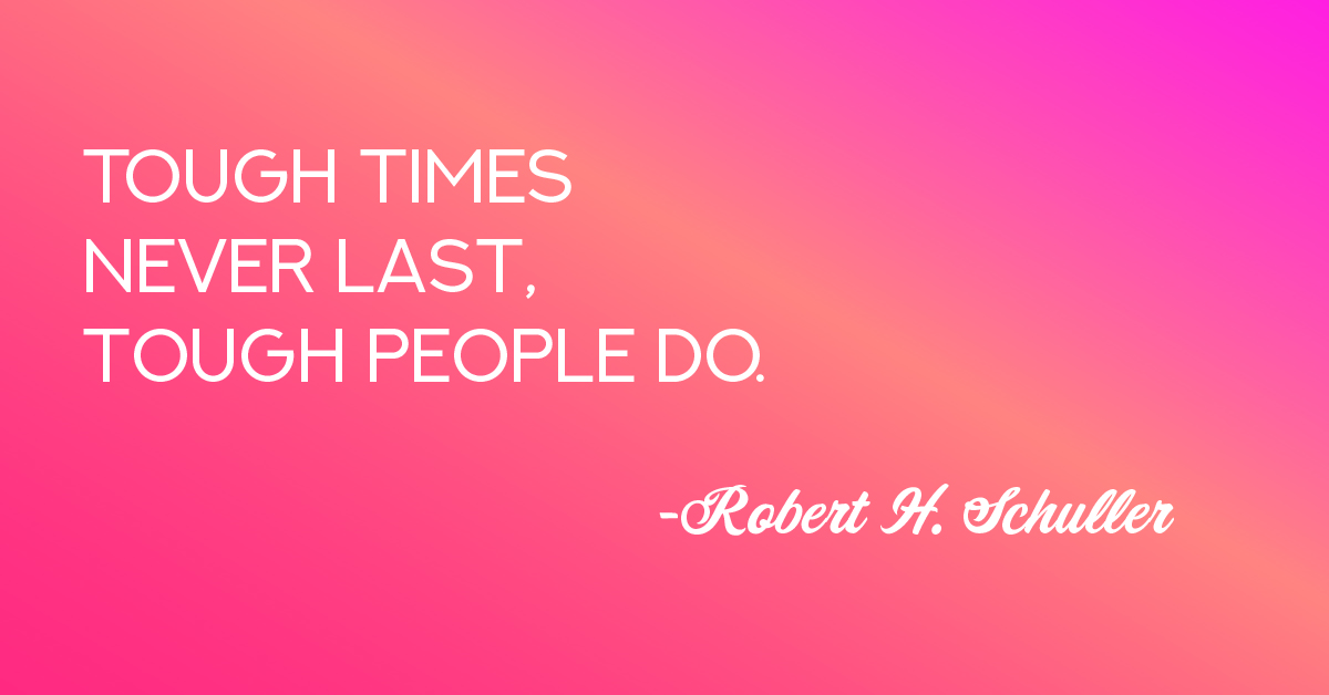 Tough times never last, tough people do - Robert H. Schuller