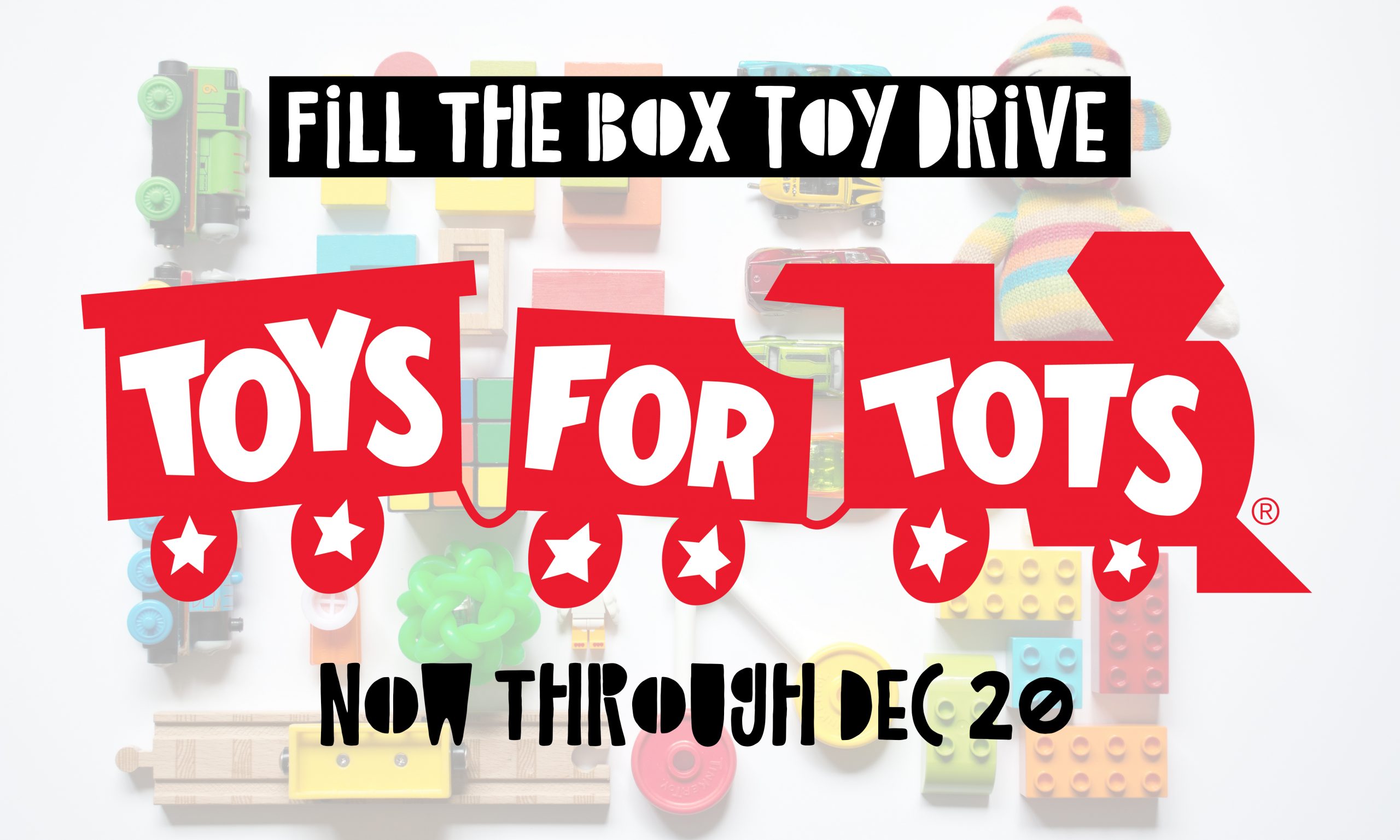 The Toys for Tots logo on top of a background of toys like legos and trains. Text reads "Fill the box to drive: Toys for Tots. Now through Dec 20"